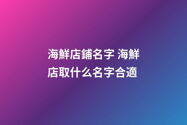 海鮮店鋪名字 海鮮店取什么名字合適-第1張-店鋪起名-玄機派
